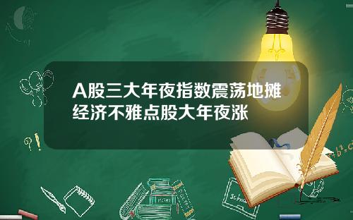 A股三大年夜指数震荡地摊经济不雅点股大年夜涨