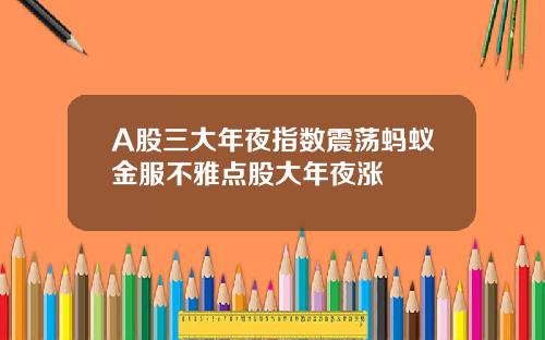 A股三大年夜指数震荡蚂蚁金服不雅点股大年夜涨