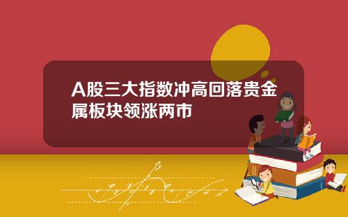 A股三大指数冲高回落贵金属板块领涨两市