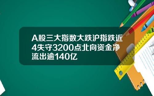 A股三大指数大跌沪指跌近4失守3200点北向资金净流出逾140亿