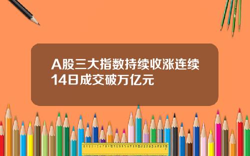 A股三大指数持续收涨连续14日成交破万亿元