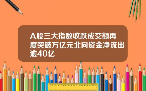 A股三大指数收跌成交额再度突破万亿元北向资金净流出逾40亿