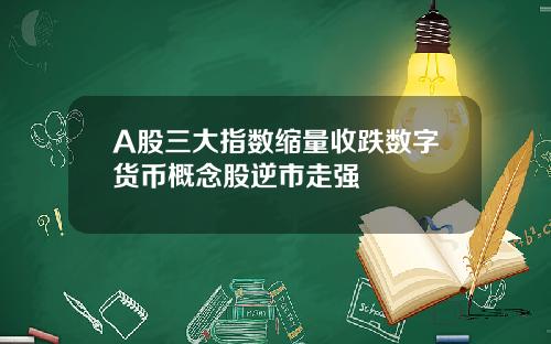 A股三大指数缩量收跌数字货币概念股逆市走强