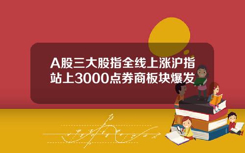 A股三大股指全线上涨沪指站上3000点券商板块爆发