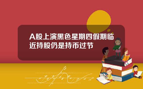 A股上演黑色星期四假期临近持股仍是持币过节