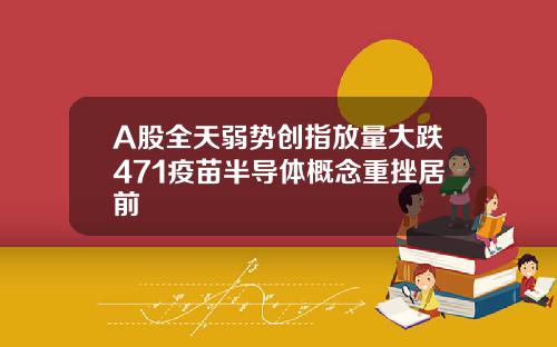 A股全天弱势创指放量大跌471疫苗半导体概念重挫居前