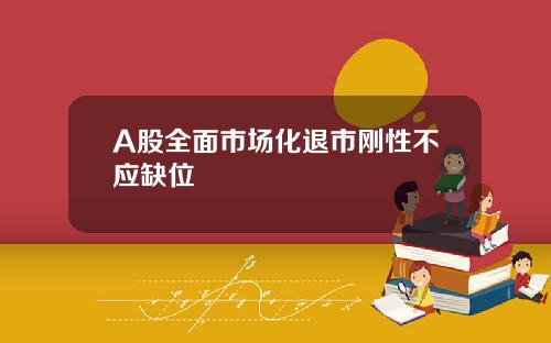 A股全面市场化退市刚性不应缺位