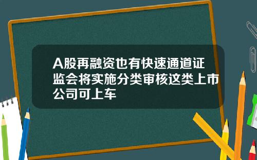 A股再融资也有快速通道证监会将实施分类审核这类上市公司可上车