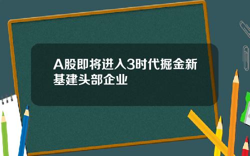 A股即将进入3时代掘金新基建头部企业