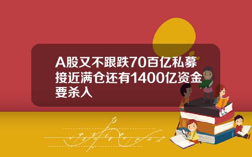 A股又不跟跌70百亿私募接近满仓还有1400亿资金要杀入