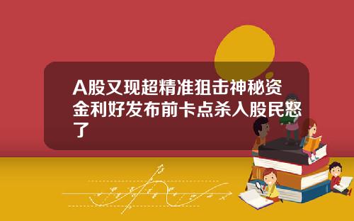 A股又现超精准狙击神秘资金利好发布前卡点杀入股民怒了