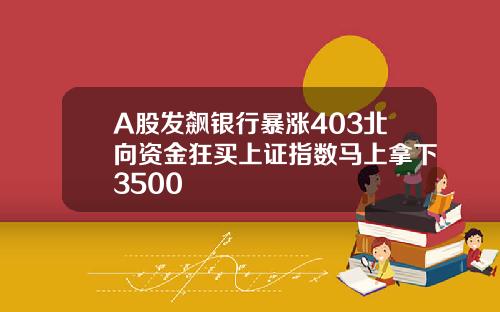 A股发飙银行暴涨403北向资金狂买上证指数马上拿下3500