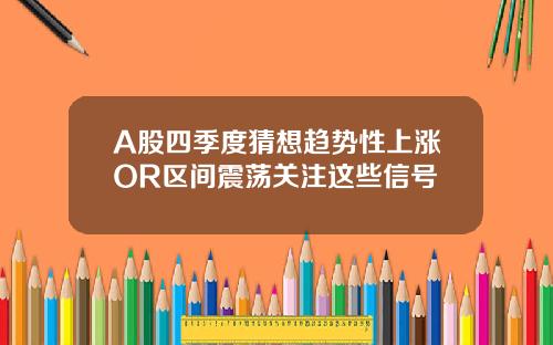A股四季度猜想趋势性上涨OR区间震荡关注这些信号
