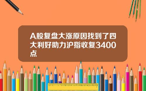 A股复盘大涨原因找到了四大利好助力沪指收复3400点