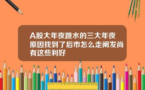 A股大年夜跳水的三大年夜原因找到了后市怎么走阐发尚有这些利好