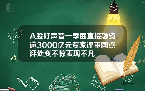 A股好声音一季度直接融资逾3000亿元专家评审团点评处变不惊表现不凡