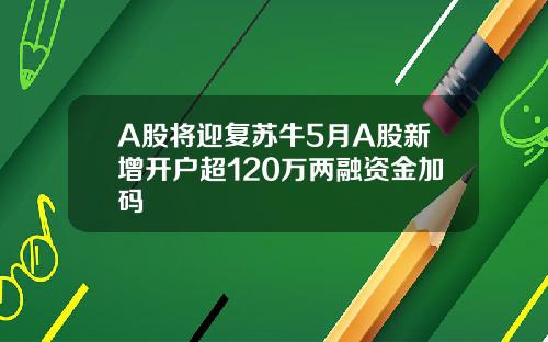 A股将迎复苏牛5月A股新增开户超120万两融资金加码