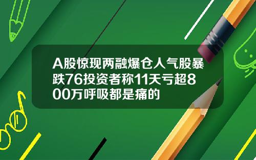 A股惊现两融爆仓人气股暴跌76投资者称11天亏超800万呼吸都是痛的