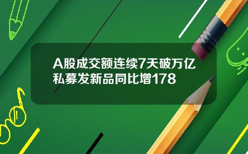 A股成交额连续7天破万亿私募发新品同比增178