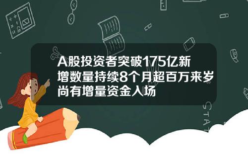 A股投资者突破175亿新增数量持续8个月超百万来岁尚有增量资金入场