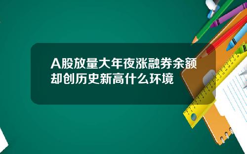 A股放量大年夜涨融券余额却创历史新高什么环境