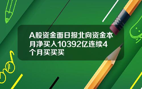 A股资金面日报北向资金本月净买入10392亿连续4个月买买买