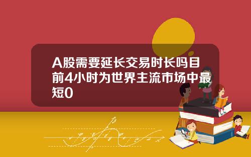 A股需要延长交易时长吗目前4小时为世界主流市场中最短0