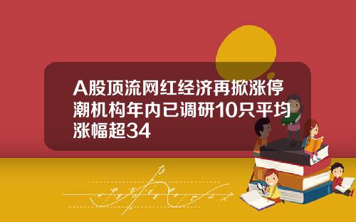A股顶流网红经济再掀涨停潮机构年内已调研10只平均涨幅超34