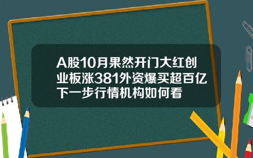 A股10月果然开门大红创业板涨381外资爆买超百亿下一步行情机构如何看