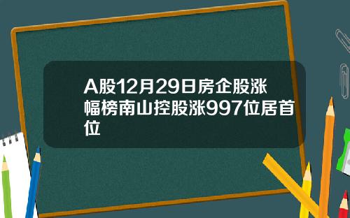 A股12月29日房企股涨幅榜南山控股涨997位居首位