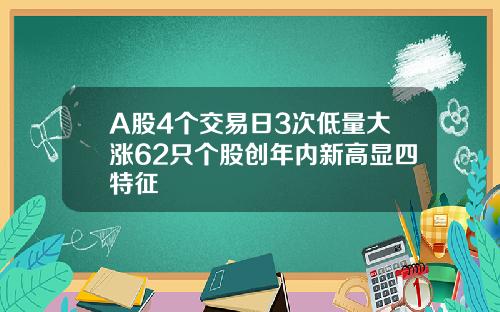 A股4个交易日3次低量大涨62只个股创年内新高显四特征