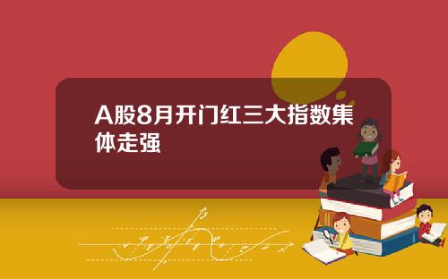 A股8月开门红三大指数集体走强