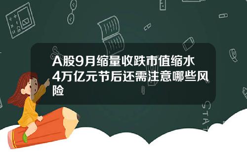 A股9月缩量收跌市值缩水4万亿元节后还需注意哪些风险