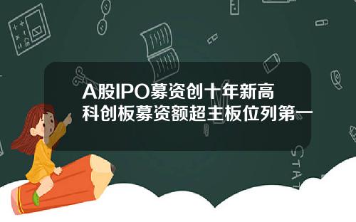 A股IPO募资创十年新高科创板募资额超主板位列第一