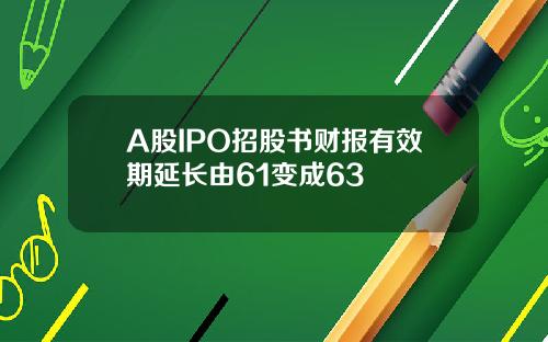 A股IPO招股书财报有效期延长由61变成63