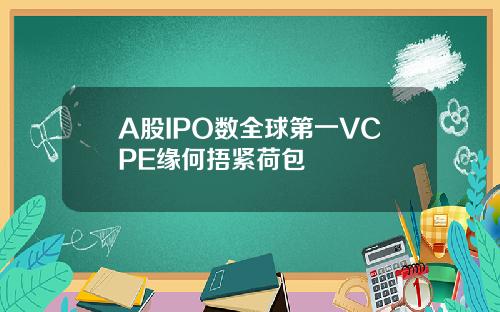 A股IPO数全球第一VCPE缘何捂紧荷包