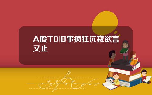 A股T0旧事疯狂沉寂欲言又止