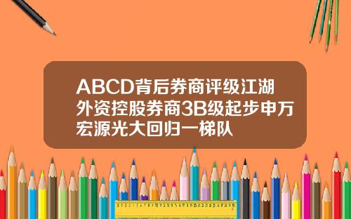 ABCD背后券商评级江湖外资控股券商3B级起步申万宏源光大回归一梯队