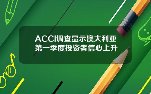 ACCI调查显示澳大利亚第一季度投资者信心上升