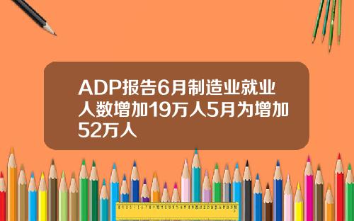 ADP报告6月制造业就业人数增加19万人5月为增加52万人