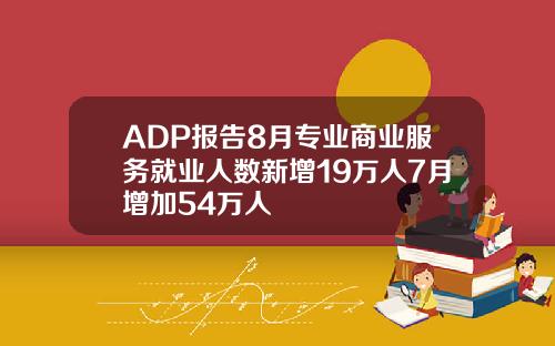 ADP报告8月专业商业服务就业人数新增19万人7月增加54万人