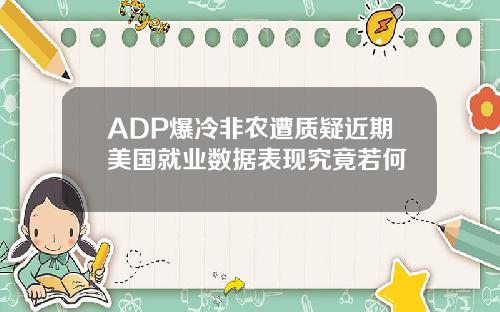 ADP爆冷非农遭质疑近期美国就业数据表现究竟若何