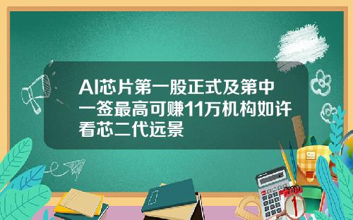 AI芯片第一股正式及第中一签最高可赚11万机构如许看芯二代远景