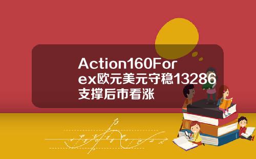 Action160Forex欧元美元守稳13286支撑后市看涨