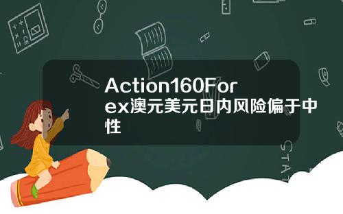 Action160Forex澳元美元日内风险偏于中性