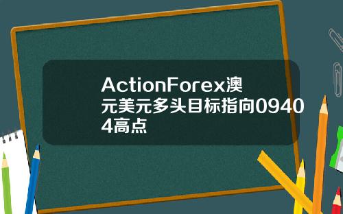 ActionForex澳元美元多头目标指向09404高点