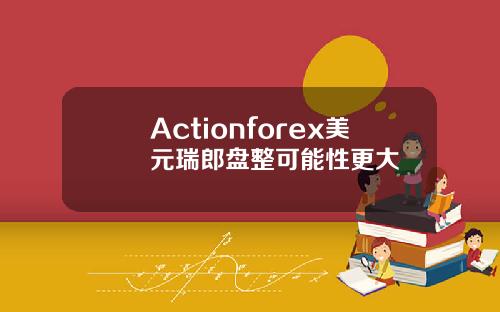 Actionforex美元瑞郎盘整可能性更大