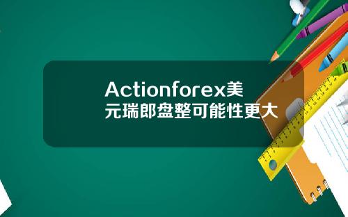 Actionforex美元瑞郎盘整可能性更大
