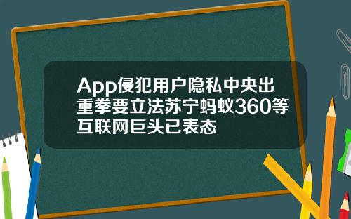App侵犯用户隐私中央出重拳要立法苏宁蚂蚁360等互联网巨头已表态