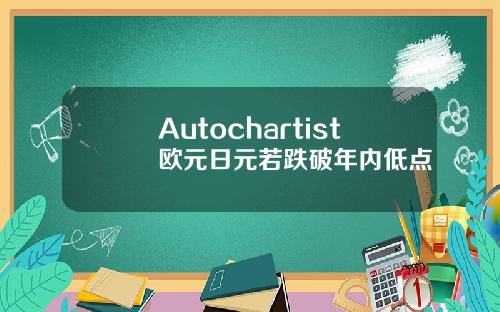 Autochartist欧元日元若跌破年内低点